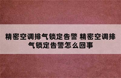 精密空调排气锁定告警 精密空调排气锁定告警怎么回事